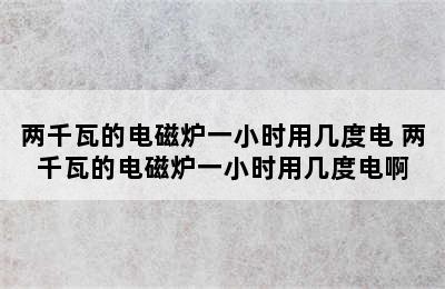 两千瓦的电磁炉一小时用几度电 两千瓦的电磁炉一小时用几度电啊